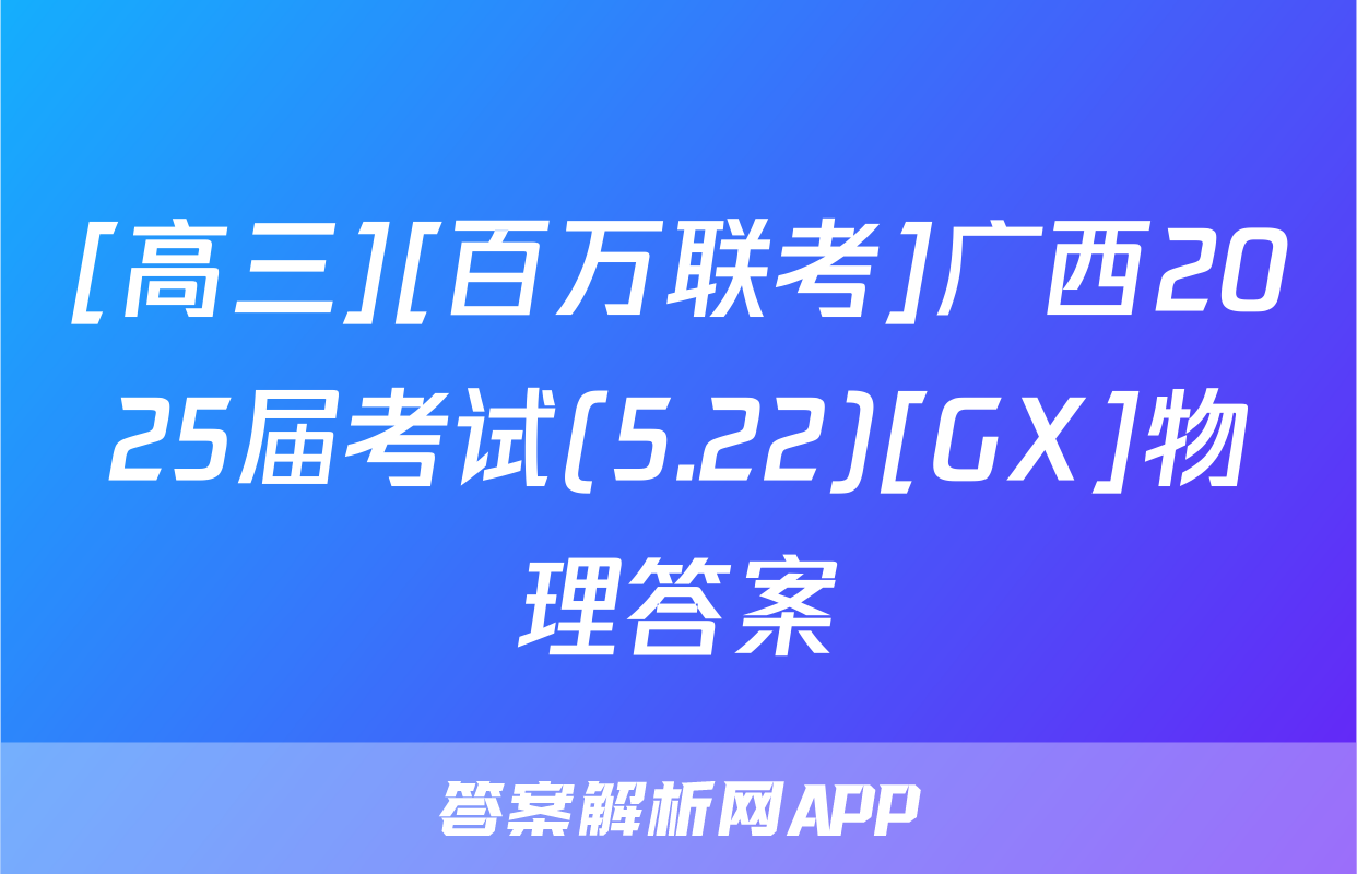 [高三][百万联考]广西2025届考试(5.22)[GX]物理答案