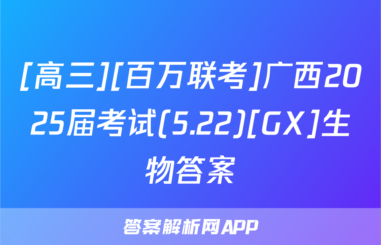 [高三][百万联考]广西2025届考试(5.22)[GX]生物答案