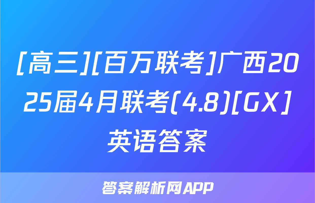[高三][百万联考]广西2025届4月联考(4.8)[GX]英语答案