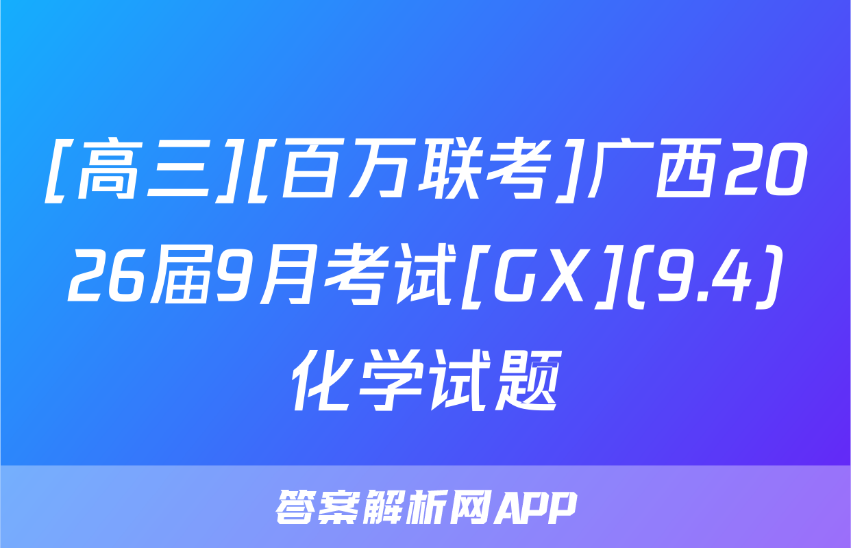 [高三][百万联考]广西2026届9月考试[GX](9.4)化学试题
