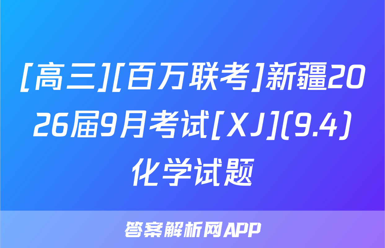 [高三][百万联考]新疆2026届9月考试[XJ](9.4)化学试题