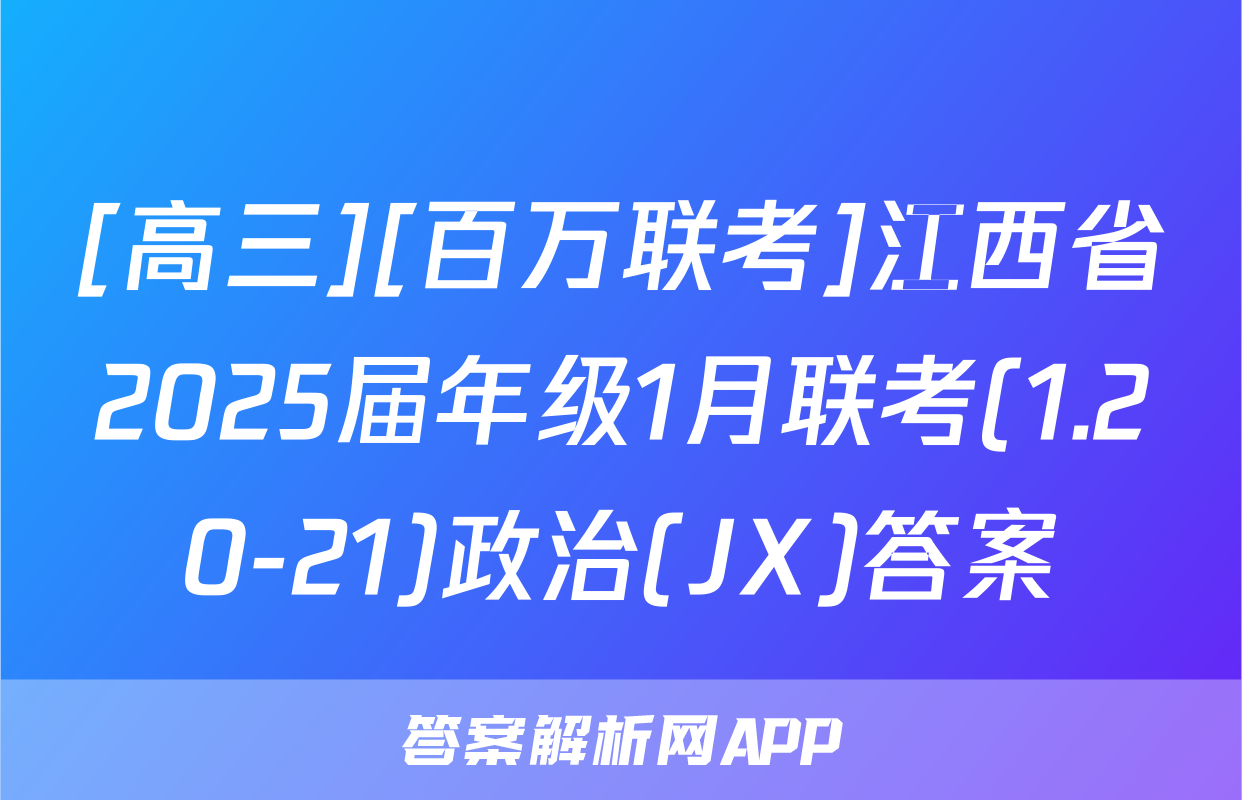 [高三][百万联考]江西省2025届年级1月联考(1.20-21)政治(JX)答案