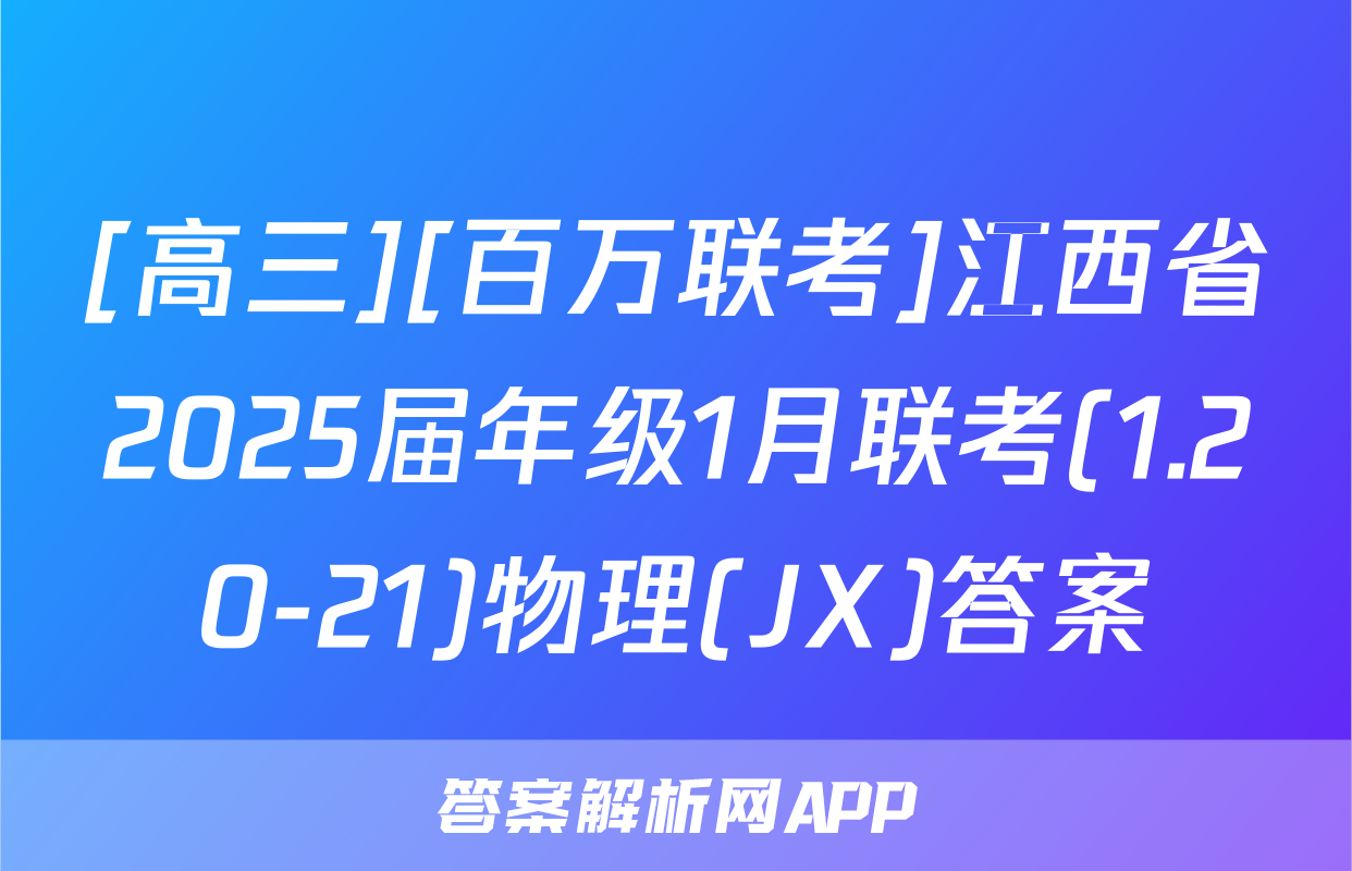 [高三][百万联考]江西省2025届年级1月联考(1.20-21)物理(JX)答案