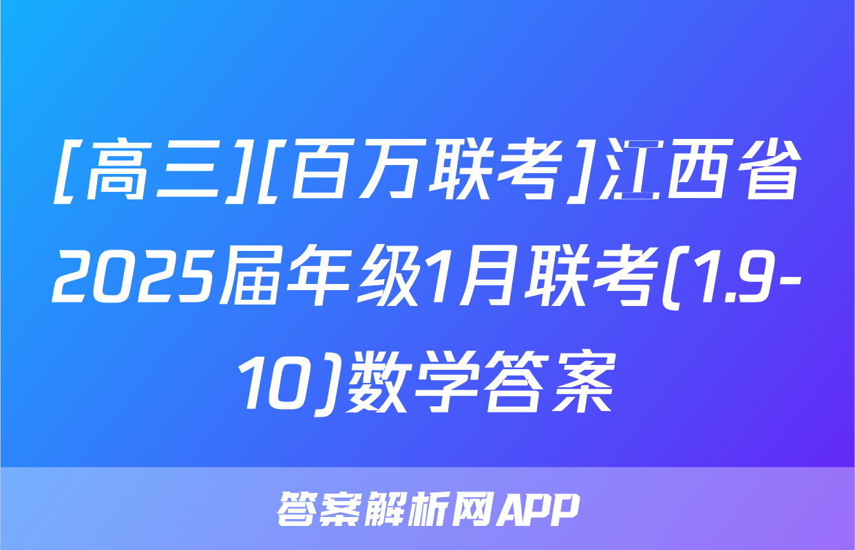 [高三][百万联考]江西省2025届年级1月联考(1.9-10)数学答案