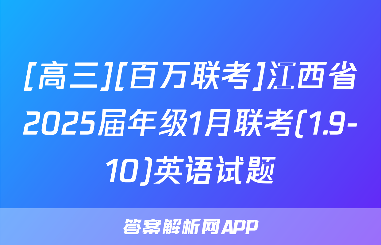 [高三][百万联考]江西省2025届年级1月联考(1.9-10)英语试题