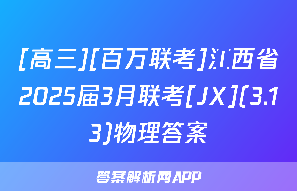 [高三][百万联考]江西省2025届3月联考[JX](3.13)物理答案