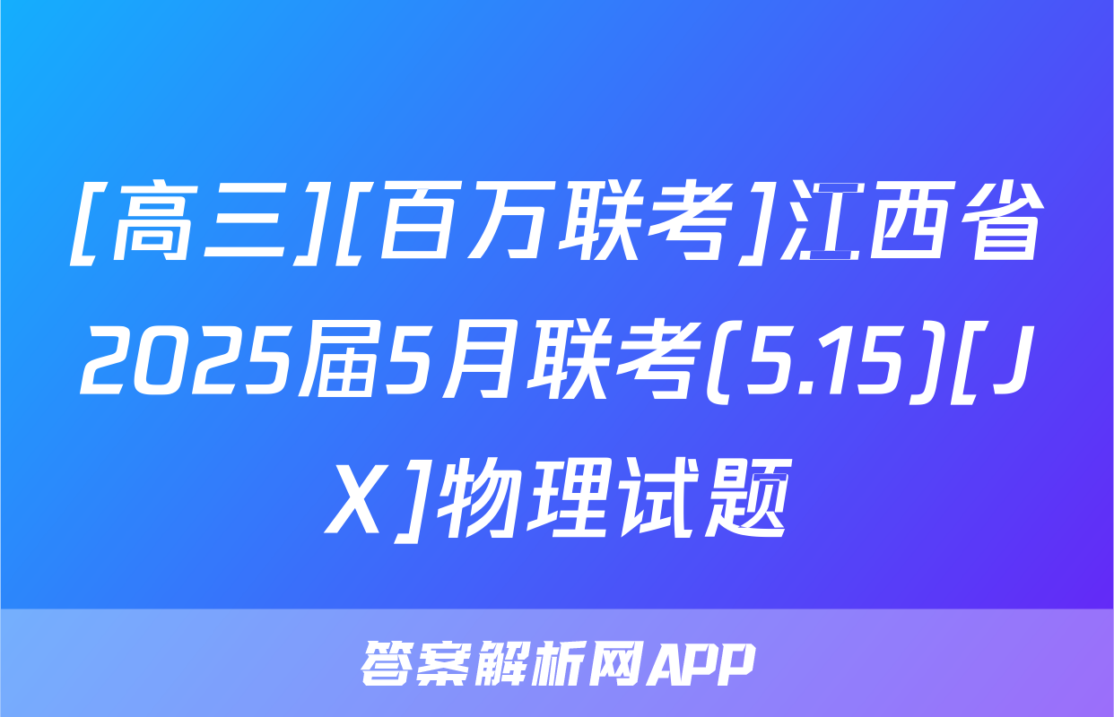 [高三][百万联考]江西省2025届5月联考(5.15)[JX]物理试题