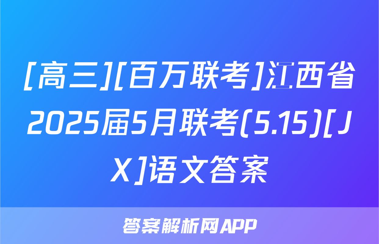 [高三][百万联考]江西省2025届5月联考(5.15)[JX]语文答案