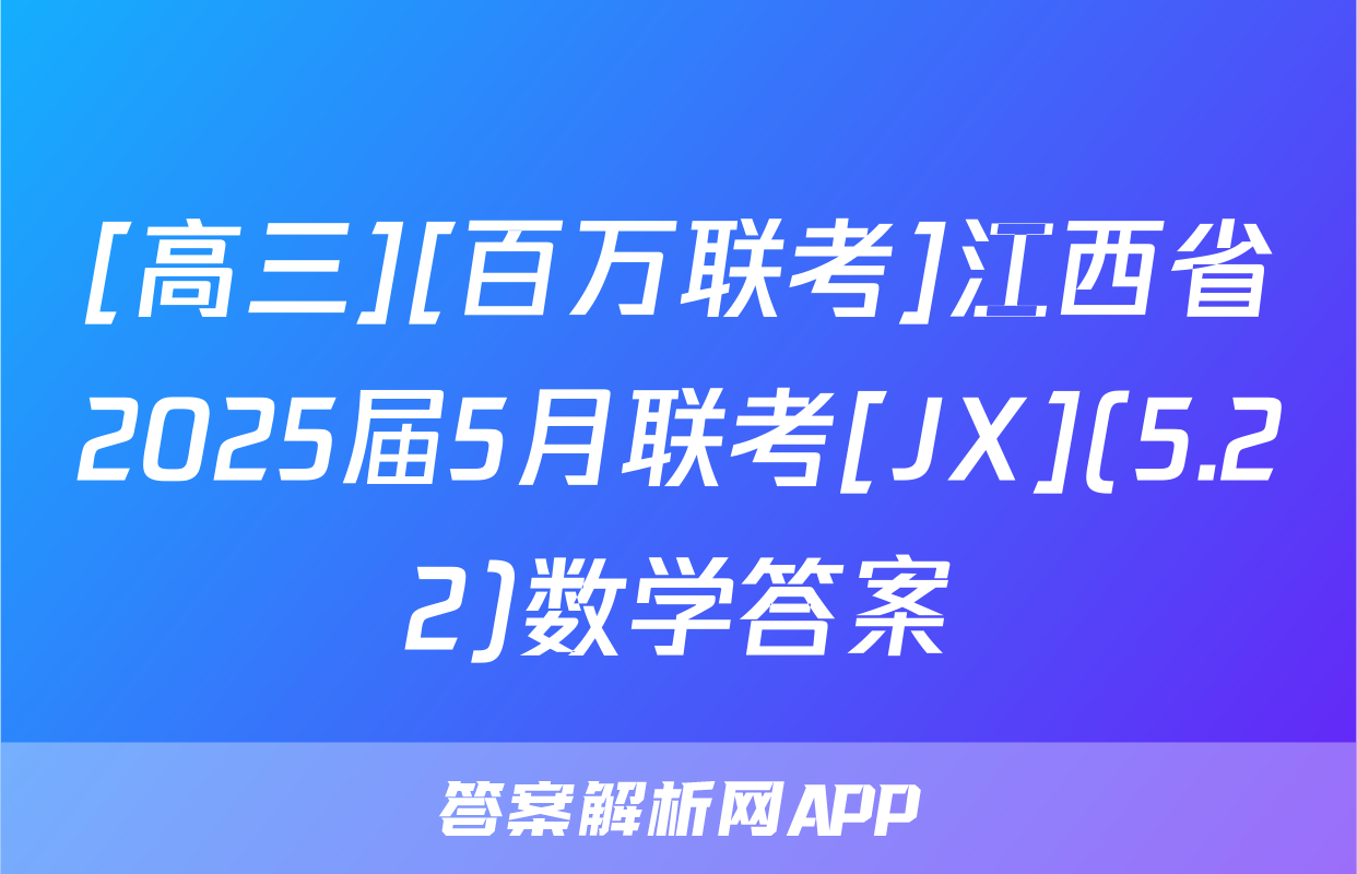 [高三][百万联考]江西省2025届5月联考[JX](5.22)数学答案