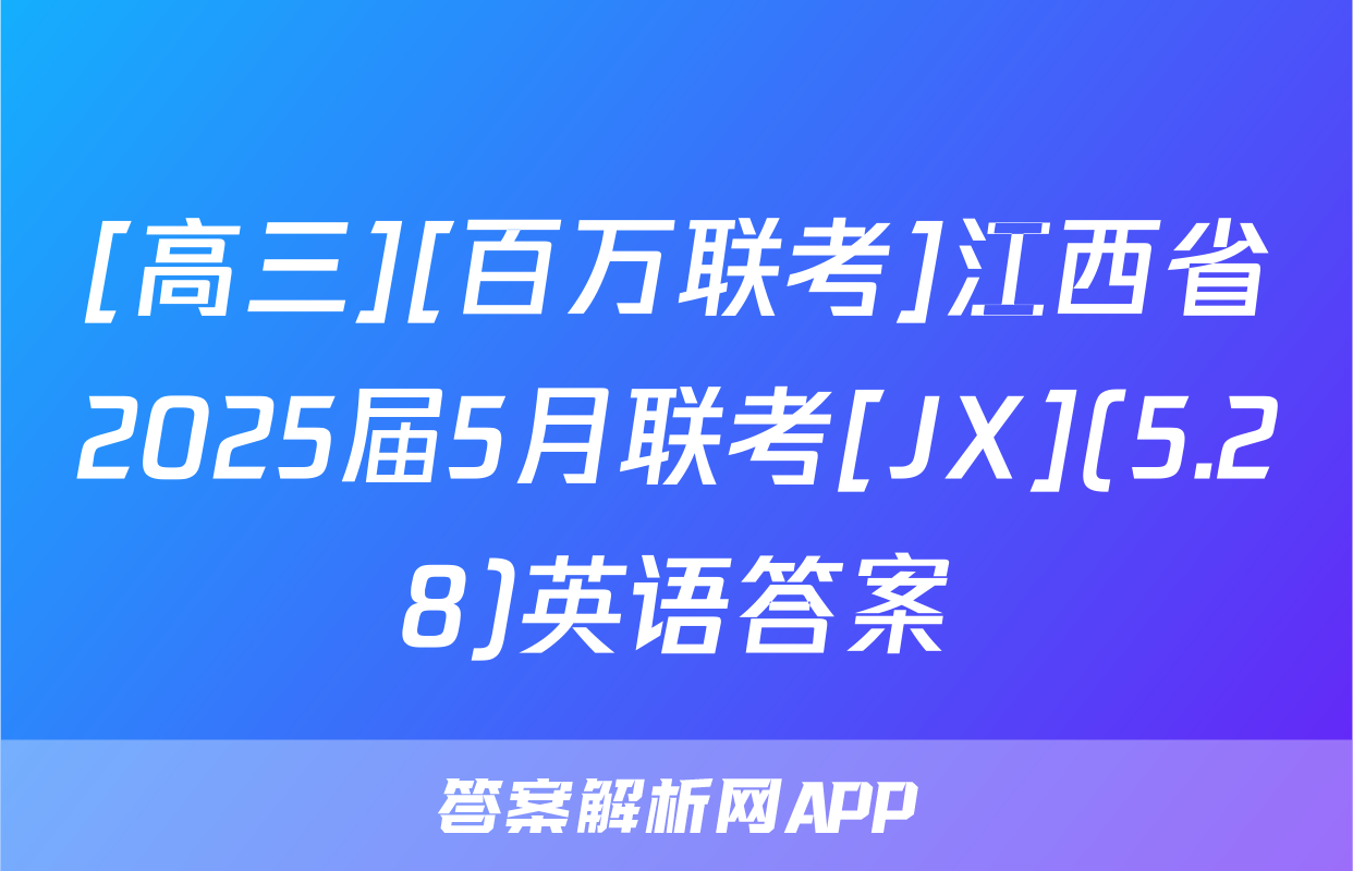 [高三][百万联考]江西省2025届5月联考[JX](5.28)英语答案