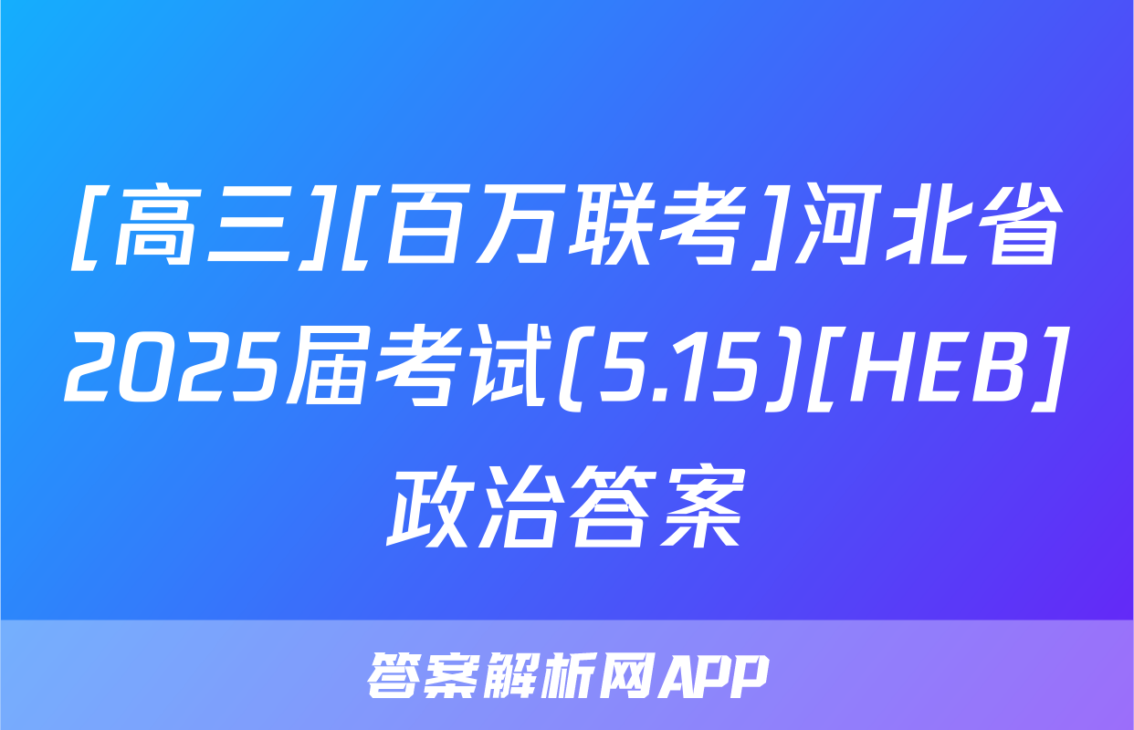 [高三][百万联考]河北省2025届考试(5.15)[HEB]政治答案