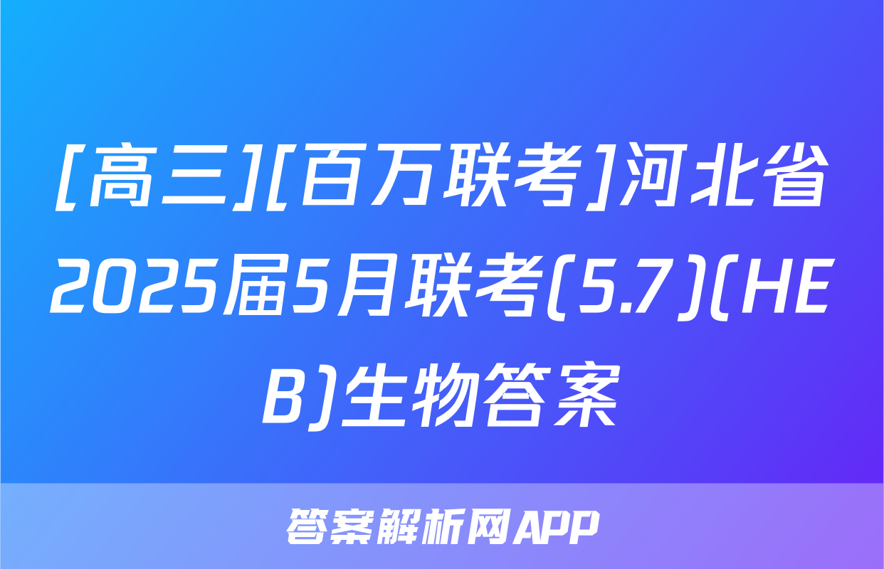 [高三][百万联考]河北省2025届5月联考(5.7)(HEB)生物答案