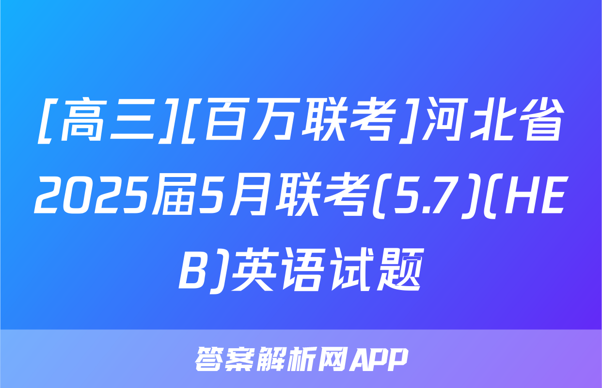 [高三][百万联考]河北省2025届5月联考(5.7)(HEB)英语试题