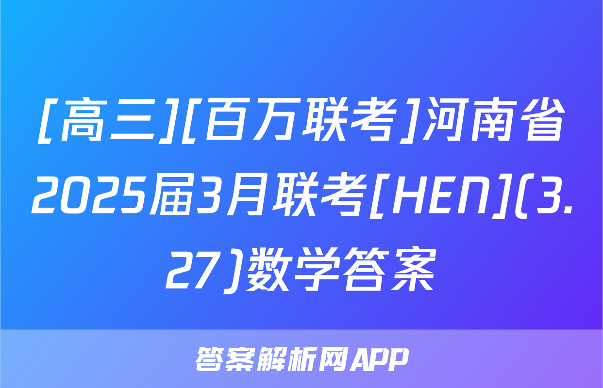 [高三][百万联考]河南省2025届3月联考[HEN](3.27)数学答案
