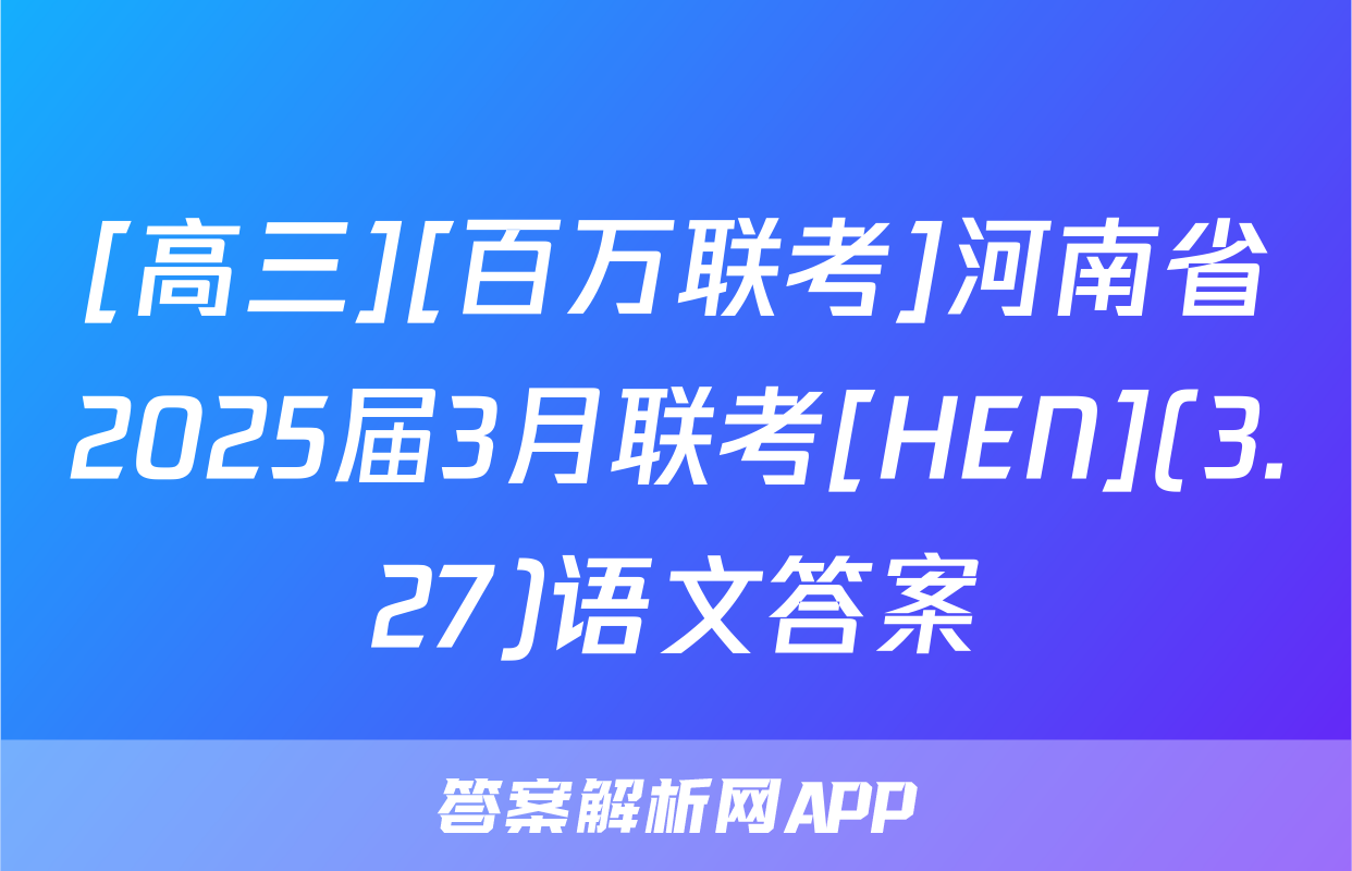 [高三][百万联考]河南省2025届3月联考[HEN](3.27)语文答案