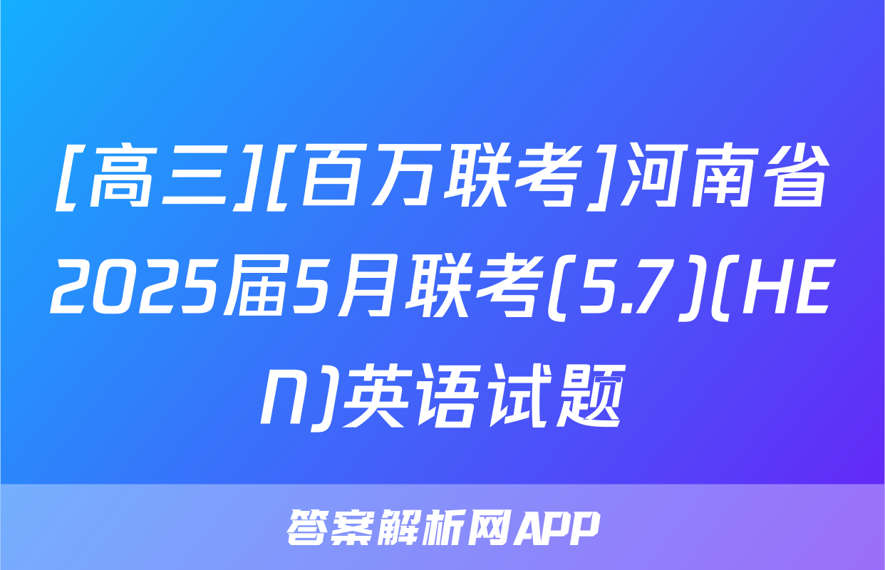 [高三][百万联考]河南省2025届5月联考(5.7)(HEN)英语试题