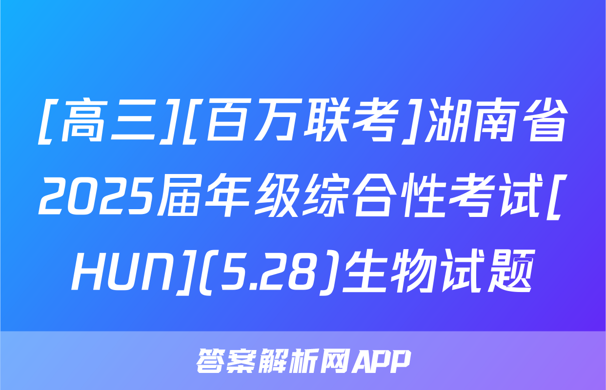 [高三][百万联考]湖南省2025届年级综合性考试[HUN](5.28)生物试题