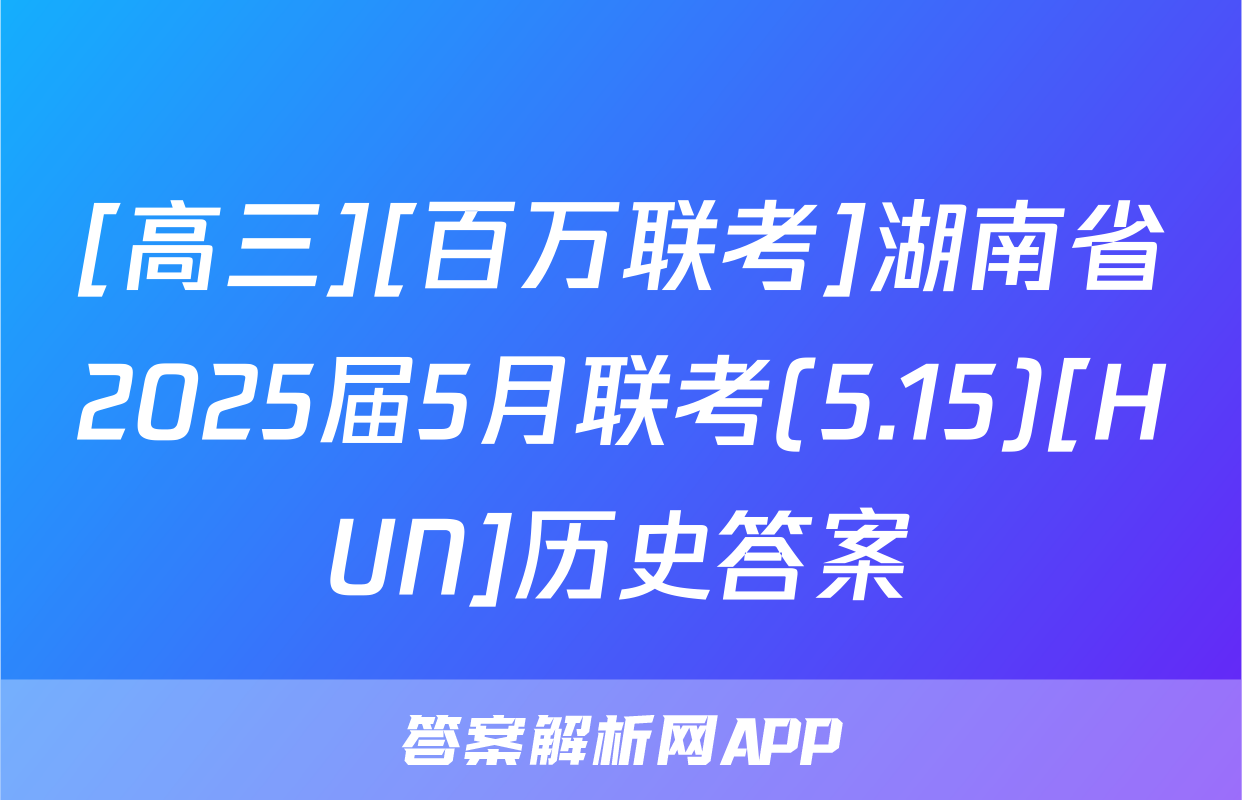 [高三][百万联考]湖南省2025届5月联考(5.15)[HUN]历史答案