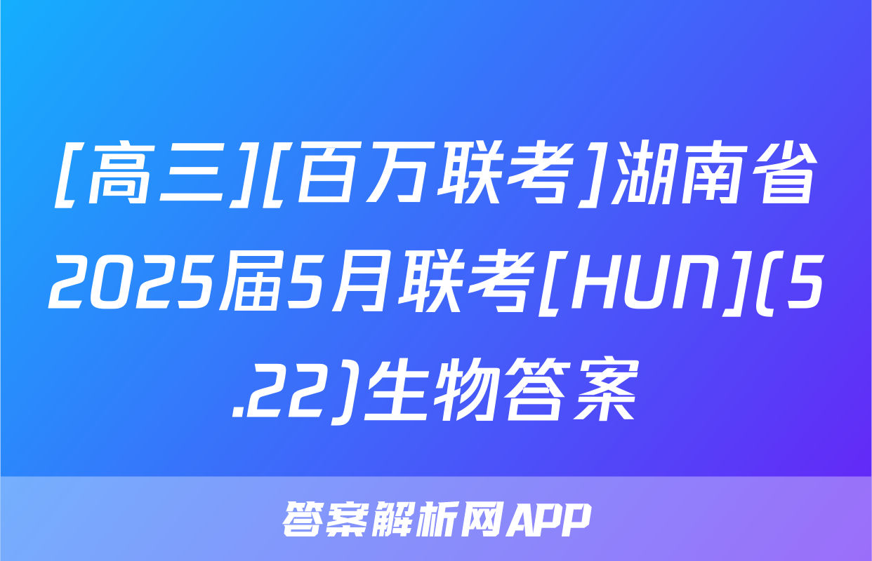 [高三][百万联考]湖南省2025届5月联考[HUN](5.22)生物答案