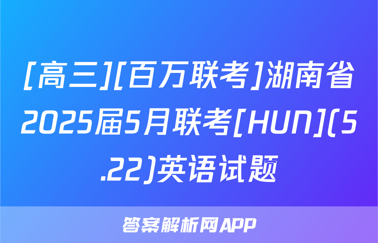 [高三][百万联考]湖南省2025届5月联考[HUN](5.22)英语试题