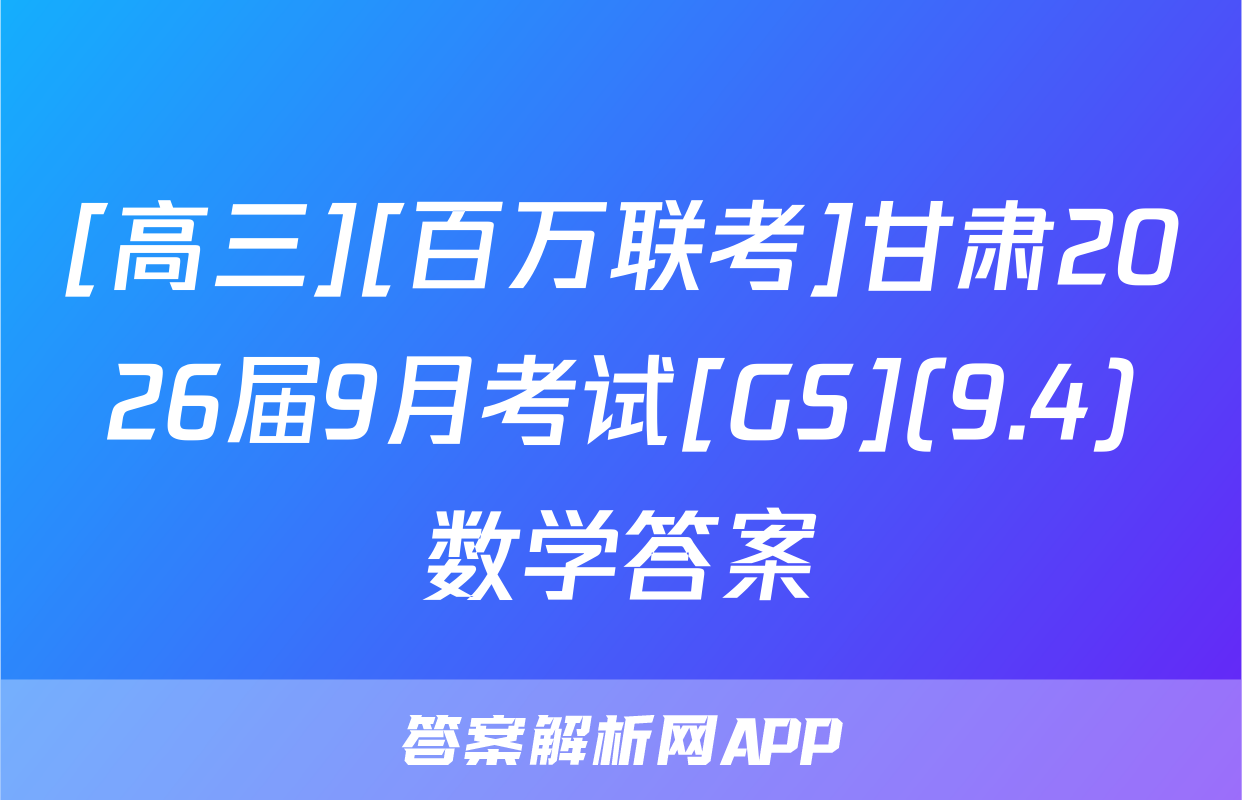 [高三][百万联考]甘肃2026届9月考试[GS](9.4)数学答案