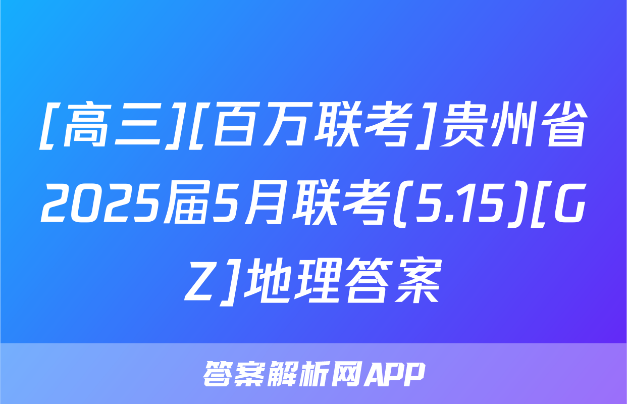 [高三][百万联考]贵州省2025届5月联考(5.15)[GZ]地理答案
