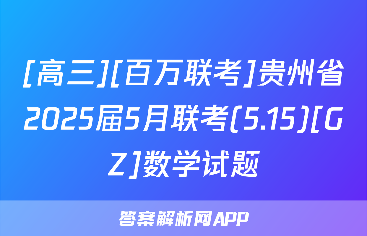 [高三][百万联考]贵州省2025届5月联考(5.15)[GZ]数学试题