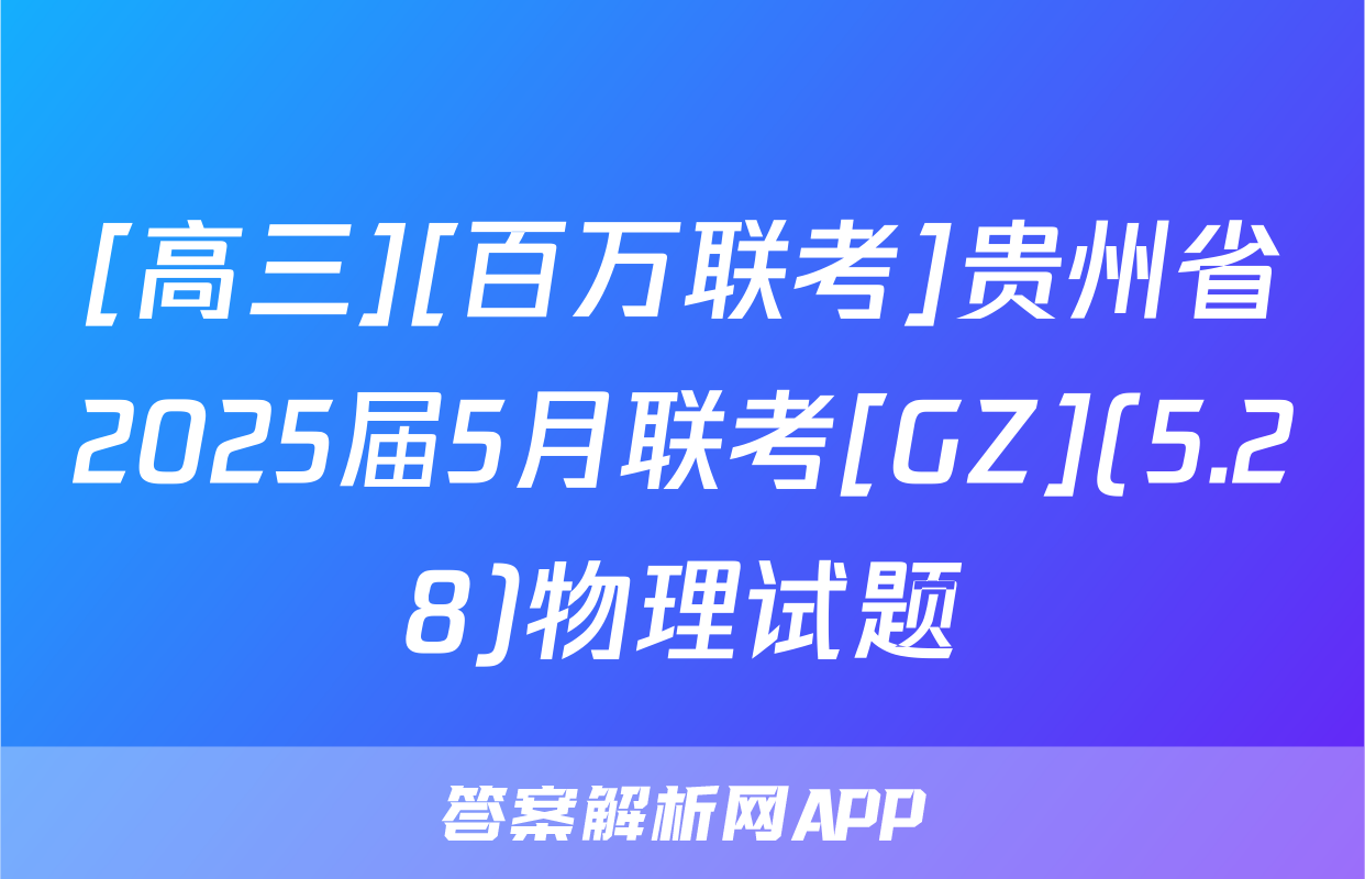 [高三][百万联考]贵州省2025届5月联考[GZ](5.28)物理试题