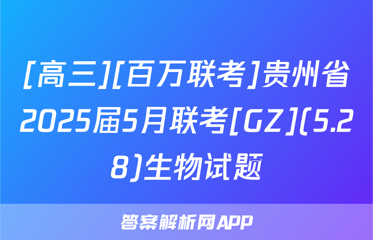 [高三][百万联考]贵州省2025届5月联考[GZ](5.28)生物试题