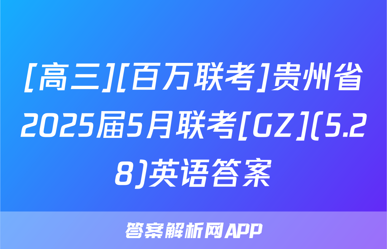 [高三][百万联考]贵州省2025届5月联考[GZ](5.28)英语答案