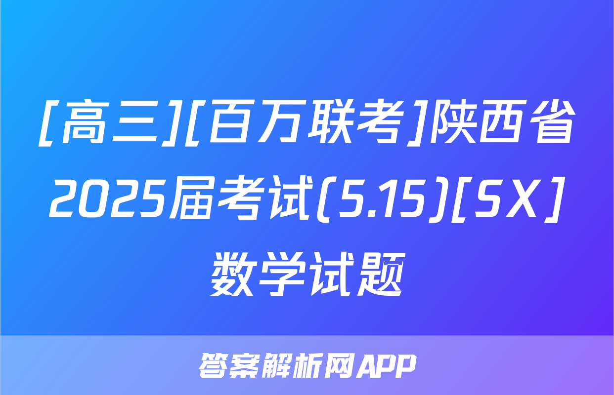 [高三][百万联考]陕西省2025届考试(5.15)[SX]数学试题