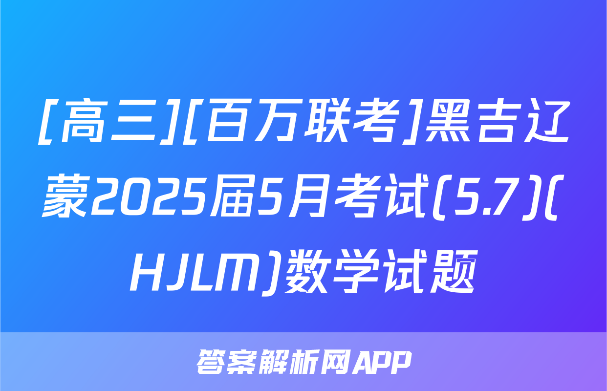 [高三][百万联考]黑吉辽蒙2025届5月考试(5.7)(HJLM)数学试题