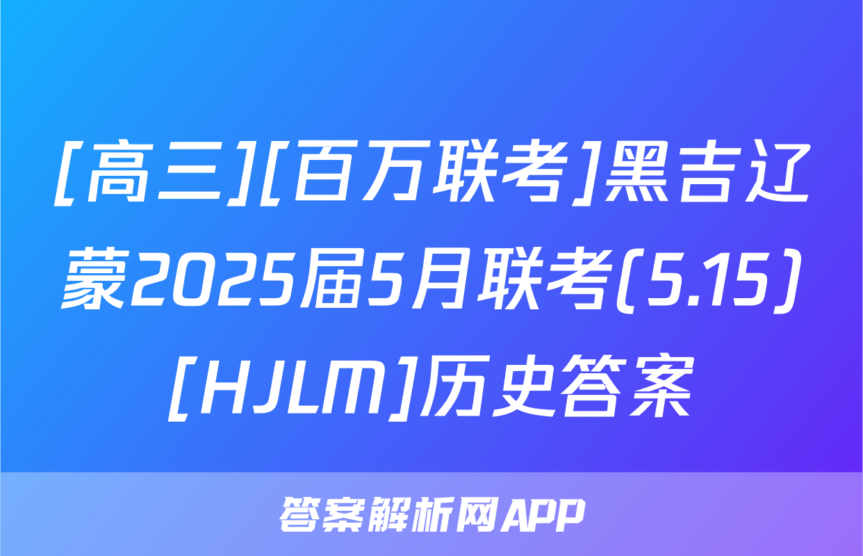 [高三][百万联考]黑吉辽蒙2025届5月联考(5.15)[HJLM]历史答案