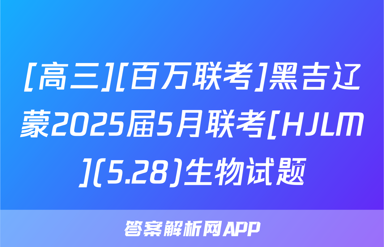 [高三][百万联考]黑吉辽蒙2025届5月联考[HJLM](5.28)生物试题