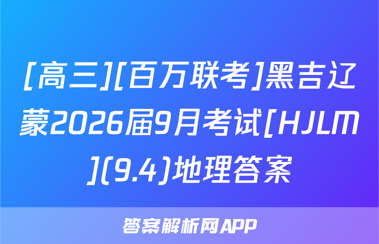 [高三][百万联考]黑吉辽蒙2026届9月考试[HJLM](9.4)地理答案