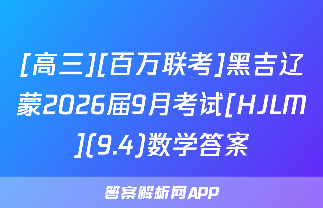[高三][百万联考]黑吉辽蒙2026届9月考试[HJLM](9.4)数学答案