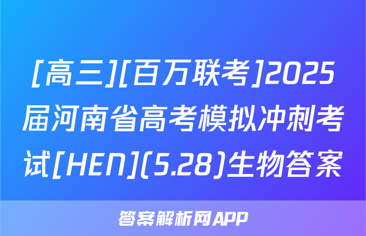 [高三][百万联考]2025届河南省高考模拟冲刺考试[HEN](5.28)生物答案