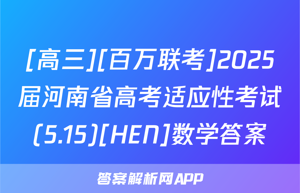 [高三][百万联考]2025届河南省高考适应性考试(5.15)[HEN]数学答案