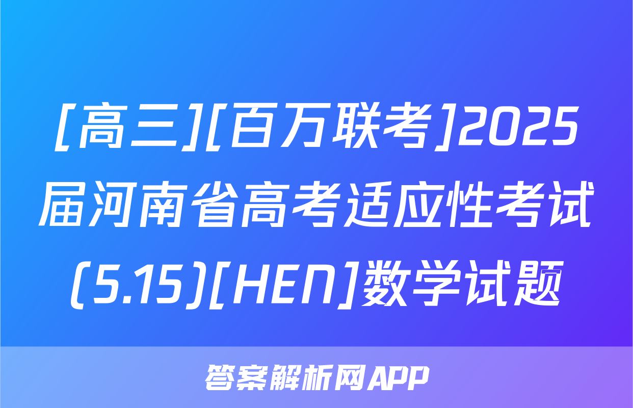 [高三][百万联考]2025届河南省高考适应性考试(5.15)[HEN]数学试题