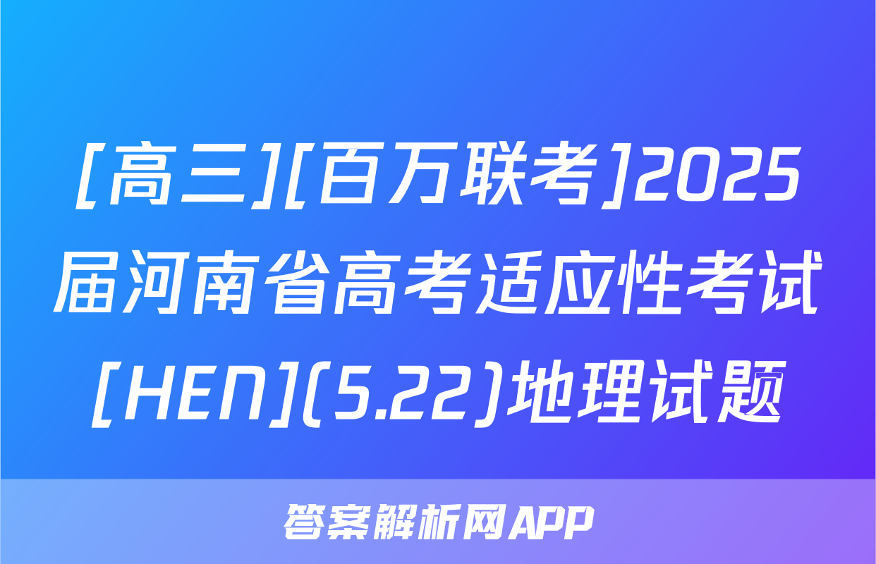 [高三][百万联考]2025届河南省高考适应性考试[HEN](5.22)地理试题