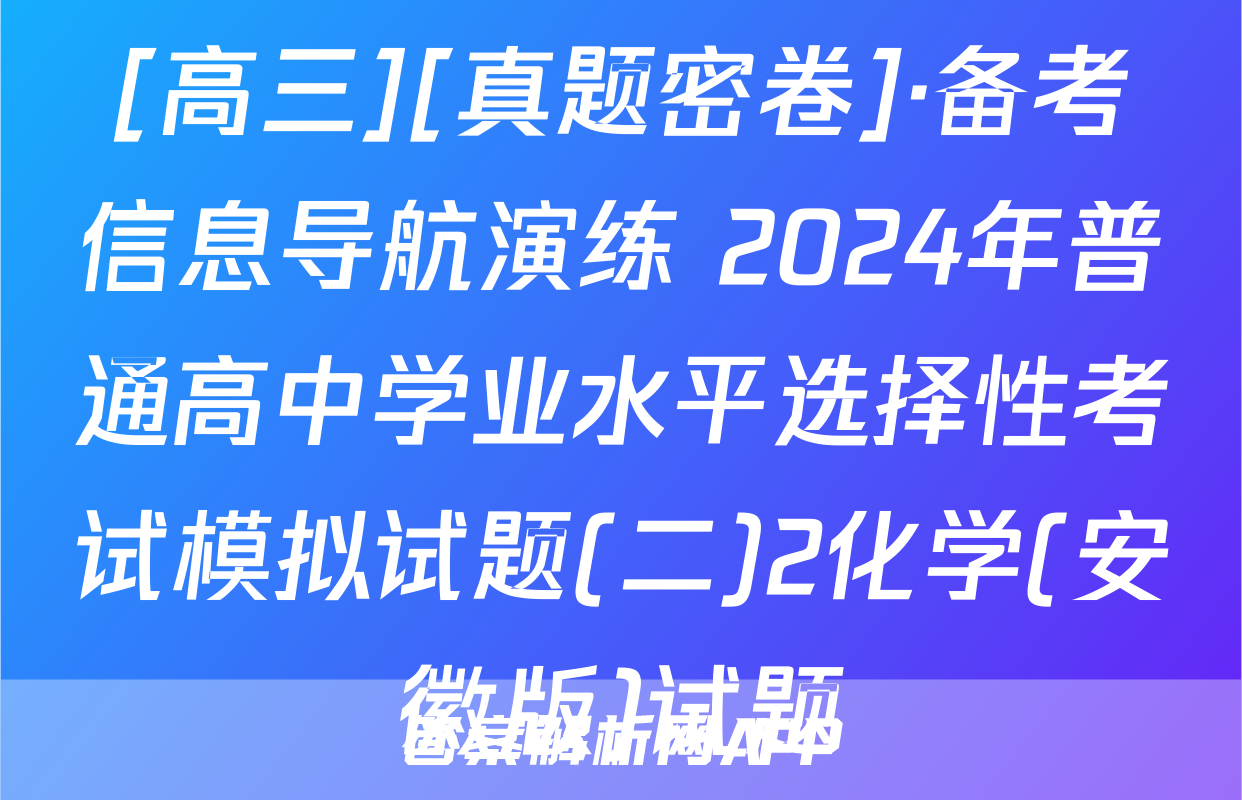 [高三][真题密卷]·备考信息导航演练 2024年普通高中学业水平选择性考试模拟试题(二)2化学(安徽版)试题