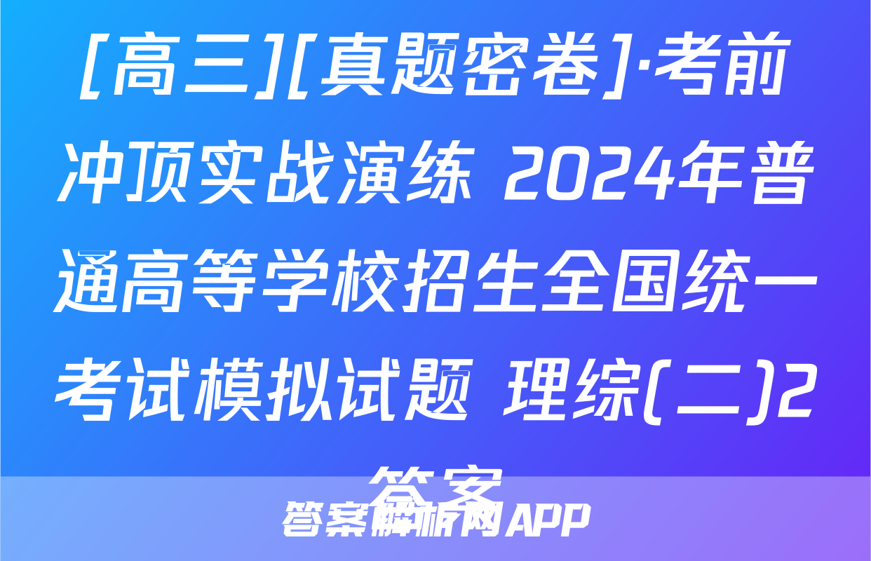 [高三][真题密卷]·考前冲顶实战演练 2024年普通高等学校招生全国统一考试模拟试题 理综(二)2答案
