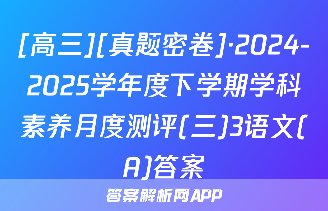 [高三][真题密卷]·2024-2025学年度下学期学科素养月度测评(三)3语文(A)答案