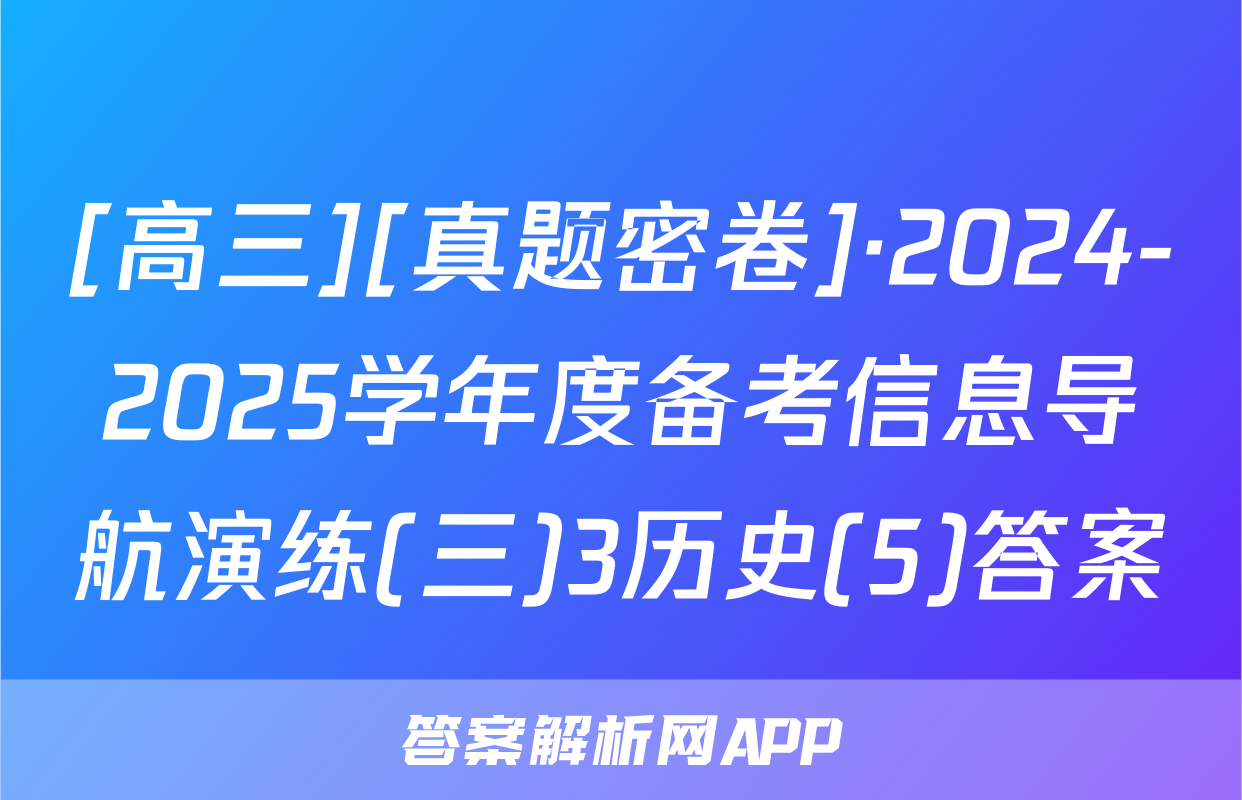 [高三][真题密卷]·2024-2025学年度备考信息导航演练(三)3历史(5)答案
