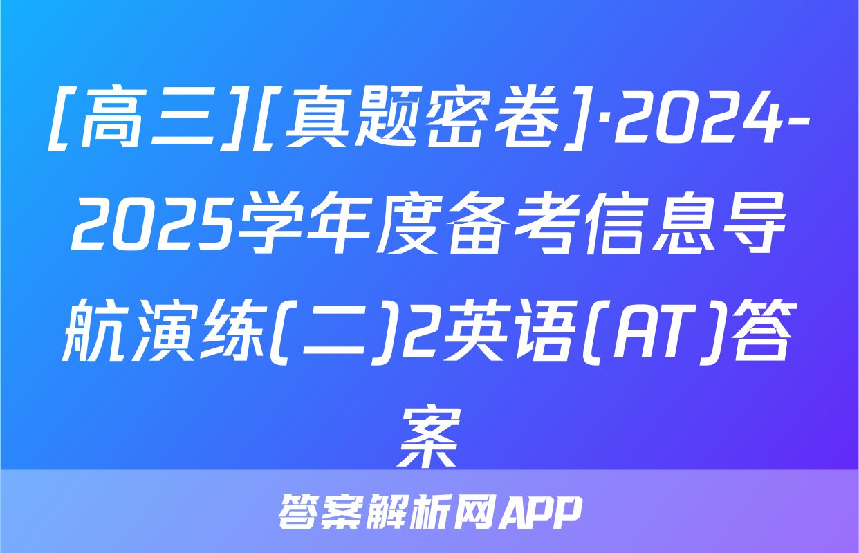 [高三][真题密卷]·2024-2025学年度备考信息导航演练(二)2英语(AT)答案