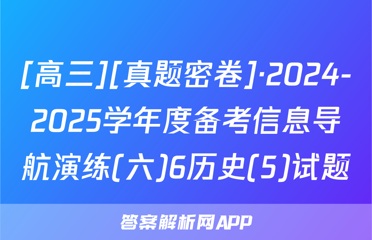 [高三][真题密卷]·2024-2025学年度备考信息导航演练(六)6历史(5)试题