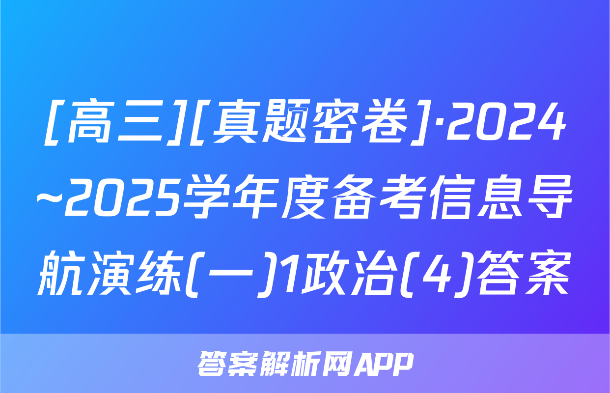 [高三][真题密卷]·2024~2025学年度备考信息导航演练(一)1政治(4)答案