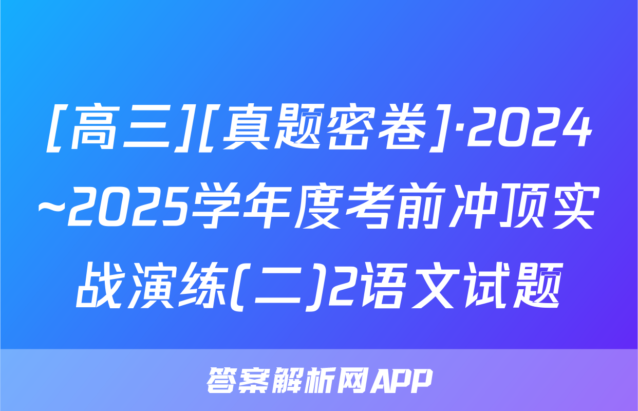 [高三][真题密卷]·2024~2025学年度考前冲顶实战演练(二)2语文试题