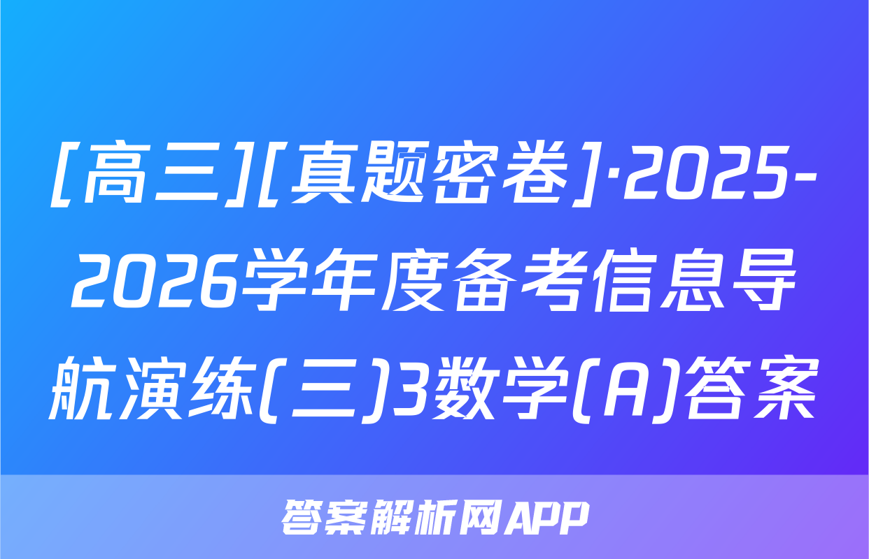 [高三][真题密卷]·2025-2026学年度备考信息导航演练(三)3数学(A)答案