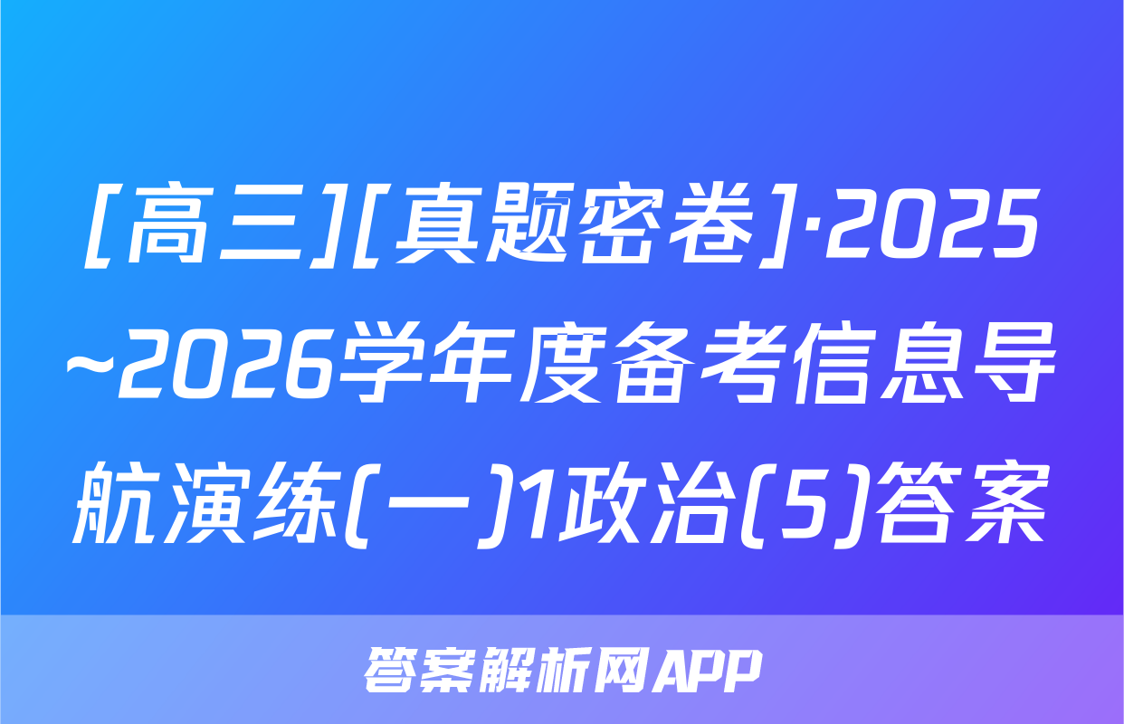 [高三][真题密卷]·2025~2026学年度备考信息导航演练(一)1政治(5)答案